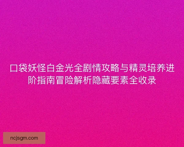 口袋妖怪白金光全剧情攻略与精灵培养进阶指南冒险解析隐藏要素全收录