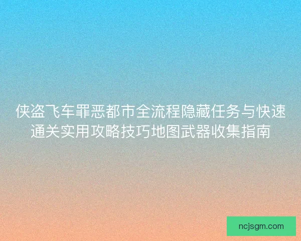 侠盗飞车罪恶都市全流程隐藏任务与快速通关实用攻略技巧地图武器收集指南