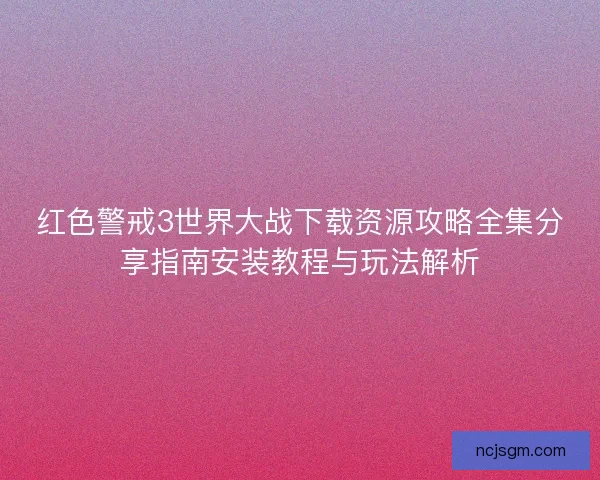 红色警戒3世界大战下载资源攻略全集分享指南安装教程与玩法解析
